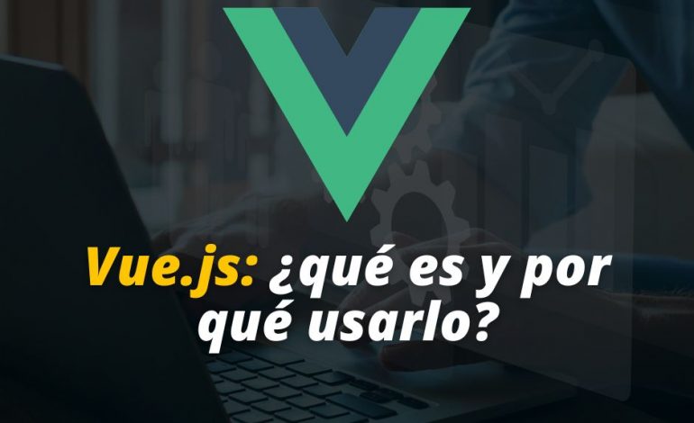  Vue.js: ¿qué es y por qué usarlo?