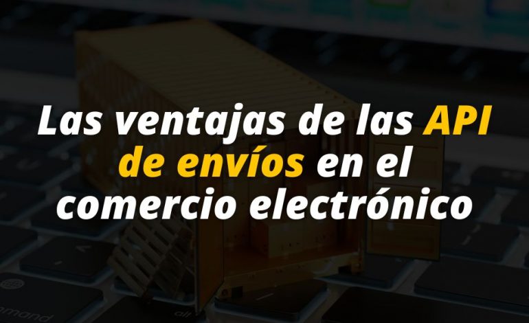  Las ventajas de las API de envíos en el comercio electrónico