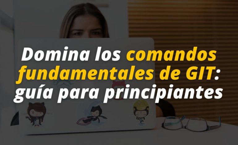  Domina los comandos fundamentales de GIT: guía para principiantes