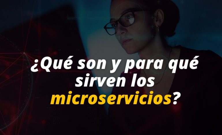  ¿Qué son y para qué sirven los microservicios?