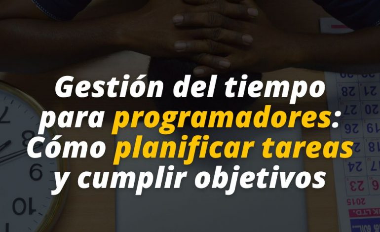  Gestión del tiempo para programadores: Cómo planificar tareas y cumplir objetivos