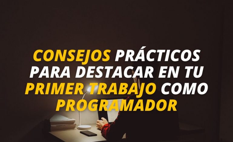  Consejos prácticos para destacar en tu primer trabajo como programador