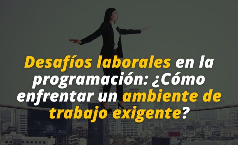  Desafíos laborales en la programación: ¿Cómo enfrentar un ambiente de trabajo exigente?