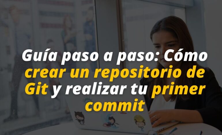  Guía paso a paso: Cómo crear un repositorio de Git y realizar tu primer commit