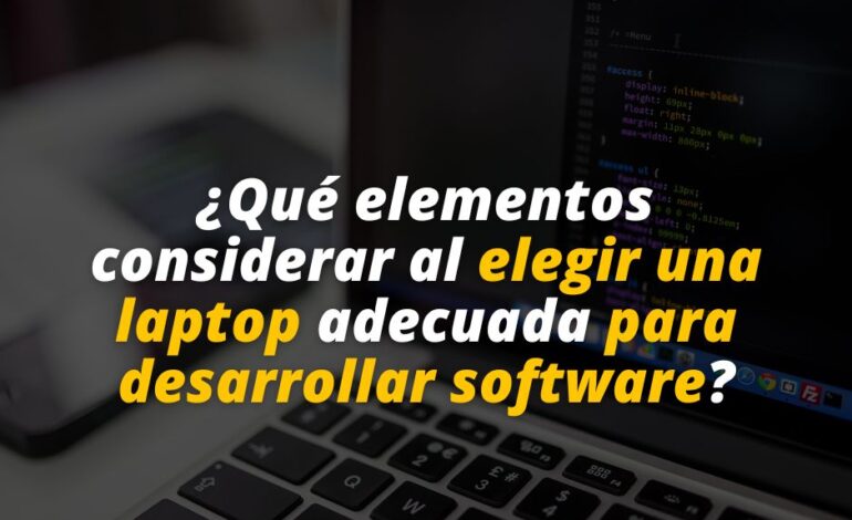  ¿Qué elementos considerar al elegir una laptop adecuada para desarrollar software?